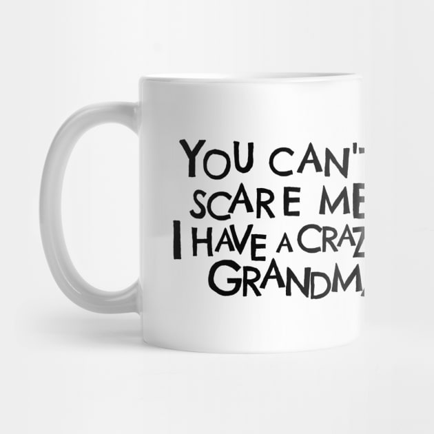 You Cant Scare Me, I Have A Crazy Grandma by PhraseAndPhrase